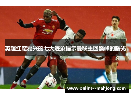 英超红魔复兴的七大迹象揭示曼联重回巅峰的曙光