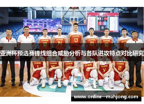 亚洲杯预选赛锋线组合威胁分析与各队进攻特点对比研究